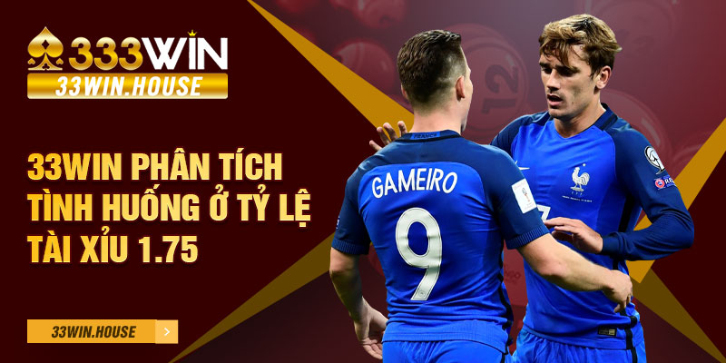 33WIN phân tích tình huống ở tỷ lệ tài xỉu 1.75