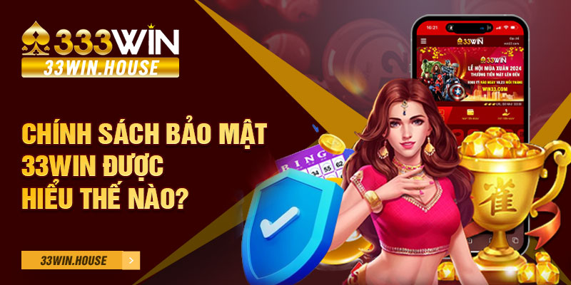 Chính sách bảo mật 33WIN được hiểu thế nào?