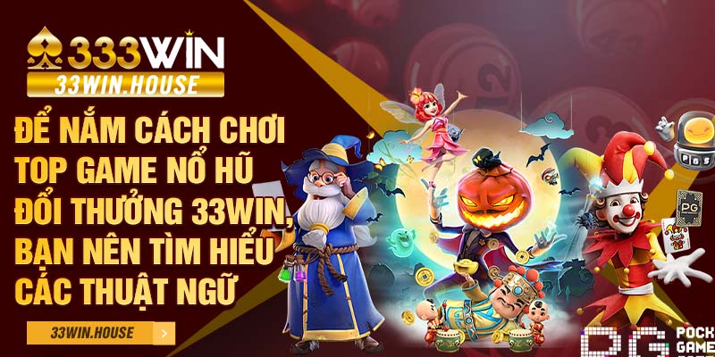 Để nắm cách chơi top game nổ hũ đổi thưởng 33win, bạn nên tìm hiểu các thuật ngữ