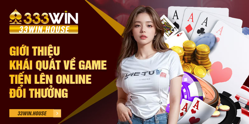 Giới thiệu khái quát về game Tiến Lên online đổi thưởng