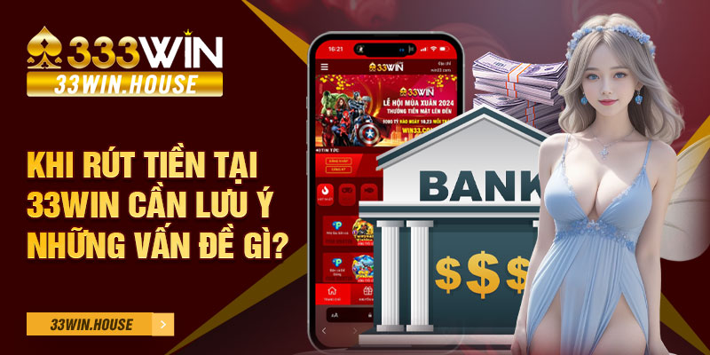 Khi rút tiền tại 33Win cần lưu ý những vấn đề gì?