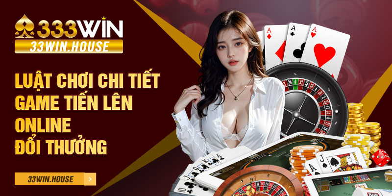 Luật chơi chi tiết game Tiến Lên online đổi thưởng