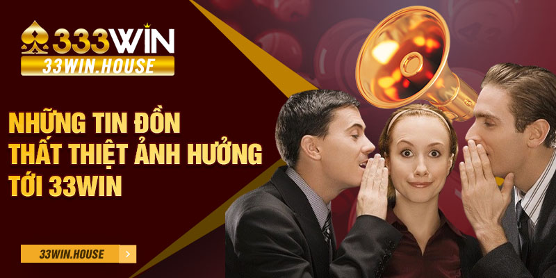 Những tin đồn thất thiệt ảnh hưởng tới 33win