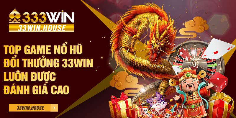 Top game nổ hũ đổi thưởng 33win luôn được đánh giá cao