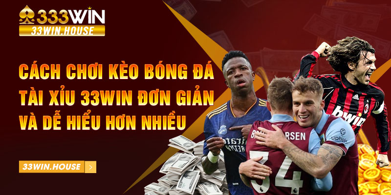 Cách chơi kèo bóng đá tài xỉu 33Win đơn giản và dễ hiểu hơn nhiều