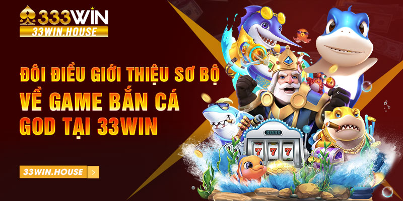 Đôi điều giới thiệu sơ bộ về game bắn cá GOD tại 33win