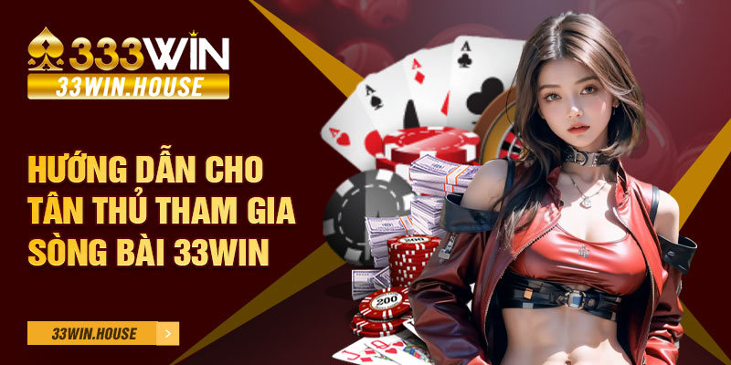 Hướng dẫn cho tân thủ tham gia sòng bài 33win