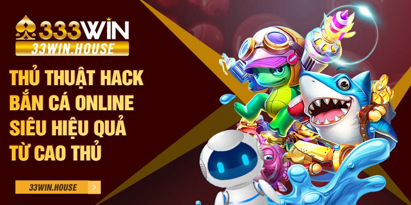 Thủ thuật hack bắn cá online siêu hiệu quả từ cao thủ